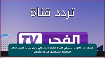 اضبط الآن التردد الرسمي لقناة الفجر 2025 على نايل سات وعرب سات لمتابعة مسلسل قيامة عثمان